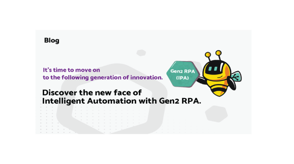 It's time to move on to the following generation of innovation: Discover the new face of Intelligent Automation with Gen2 RPA